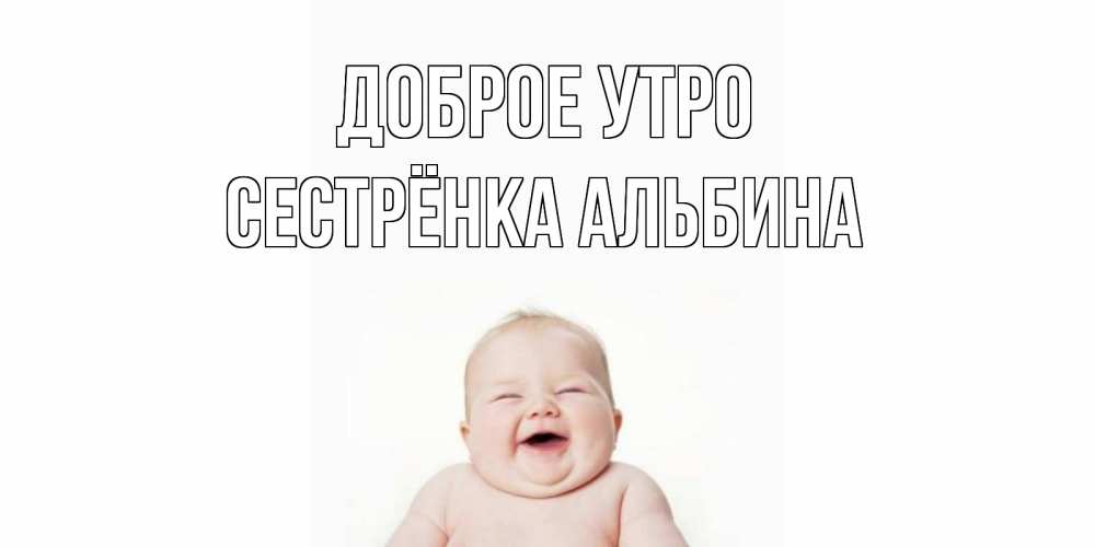 Открытка на каждый день с именем, Сестрёнка-Альбина Доброе утро малыш с улыбкой Прикольная открытка с пожеланием онлайн скачать бесплатно 