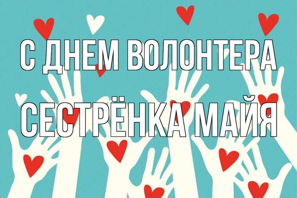 Открытка на каждый день с именем, Сестрёнка-Майя С днем волонтера с днем волонтера Прикольная открытка с пожеланием онлайн скачать бесплатно 