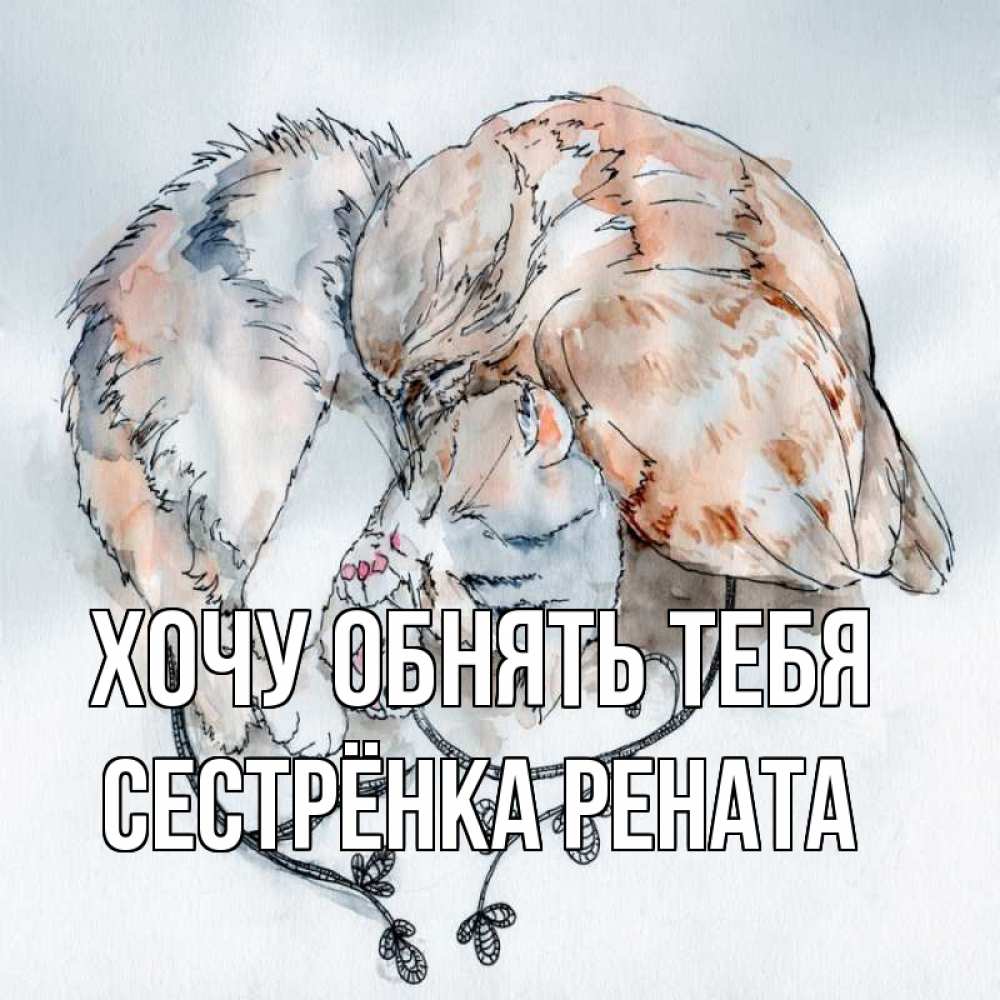 Открытка на каждый день с именем, Сестрёнка-Рената Хочу обнять тебя можно быть вместе даже когда очень разные Прикольная открытка с пожеланием онлайн скачать бесплатно 