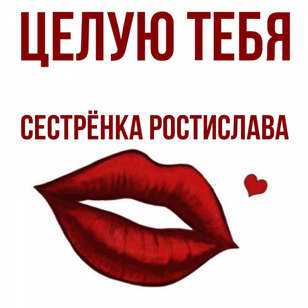 Открытка на каждый день с именем, Сестрёнка-Ростислава Целую тебя сердечко и губы целуют Прикольная открытка с пожеланием онлайн скачать бесплатно 