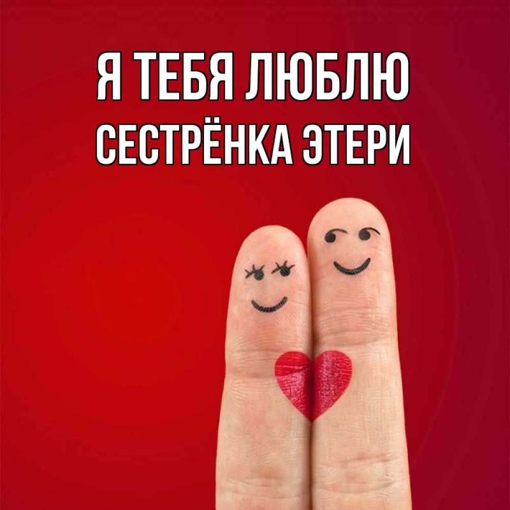 Открытка на каждый день с именем, Сестрёнка-Этери Я тебя люблю одно целое Прикольная открытка с пожеланием онлайн скачать бесплатно 
