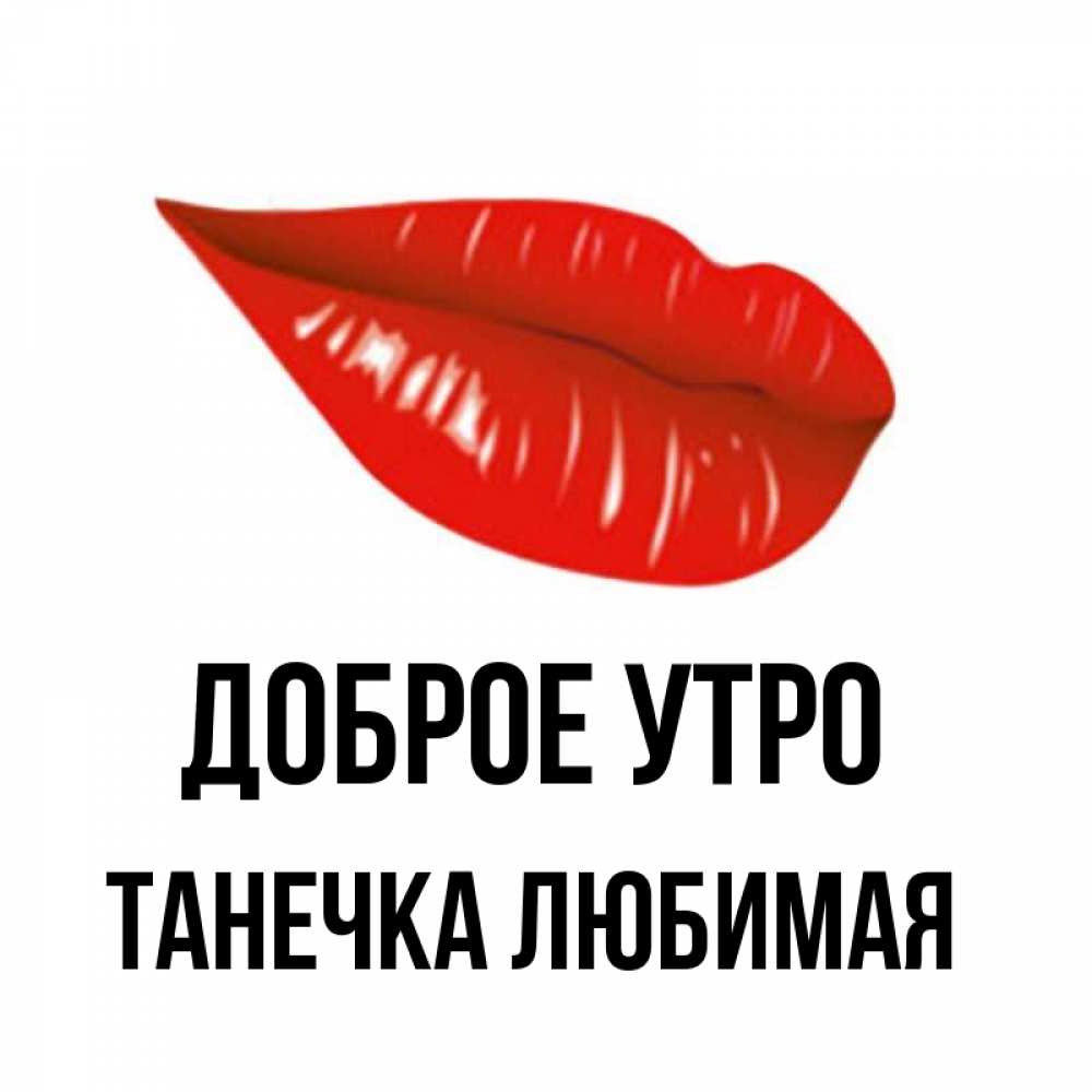 Открытка на каждый день с именем, Танечка-любимая Доброе утро утрешний поцелуй Прикольная открытка с пожеланием онлайн скачать бесплатно 