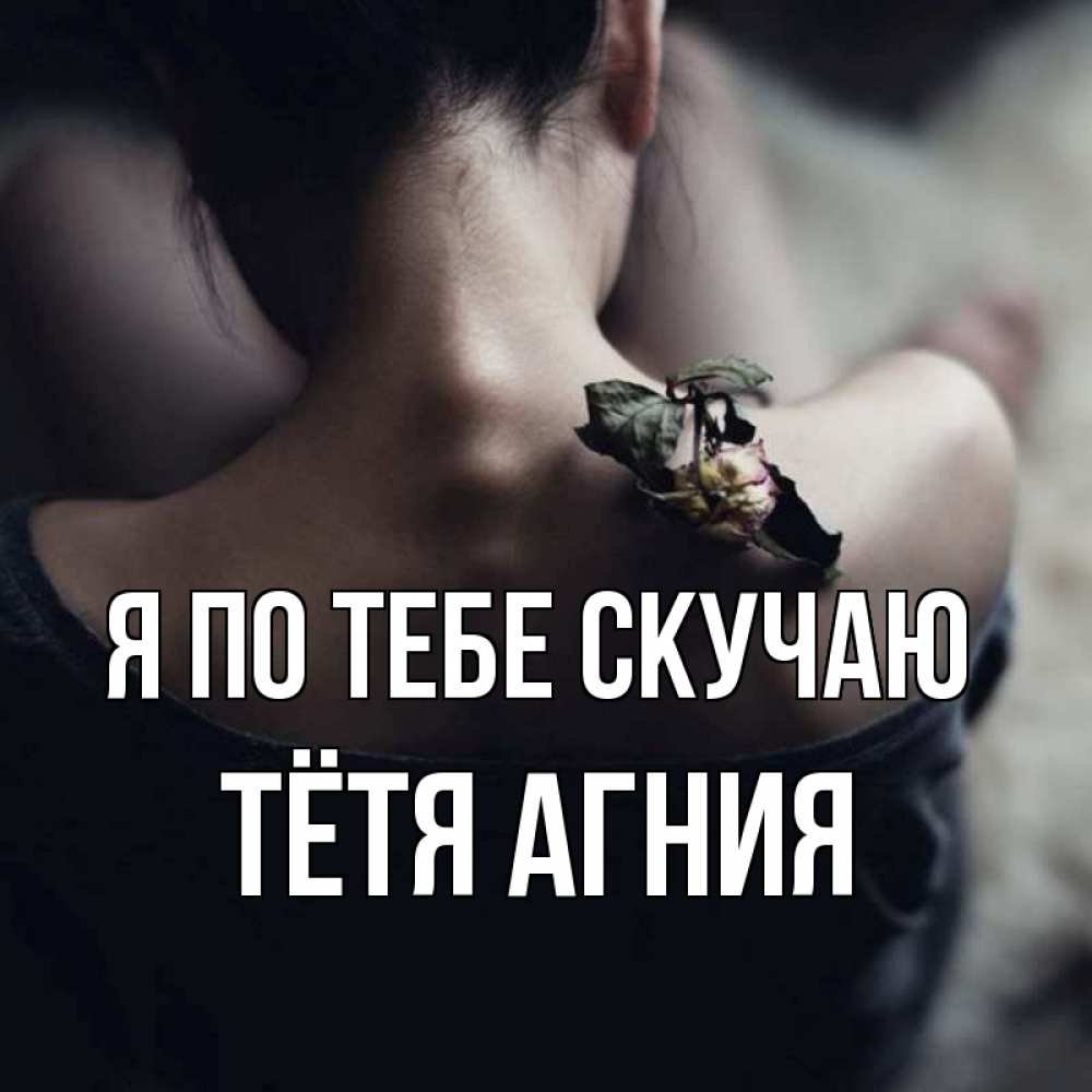 Открытка на каждый день с именем, Тётя-Агния Я по тебе скучаю засох цветок Прикольная открытка с пожеланием онлайн скачать бесплатно 