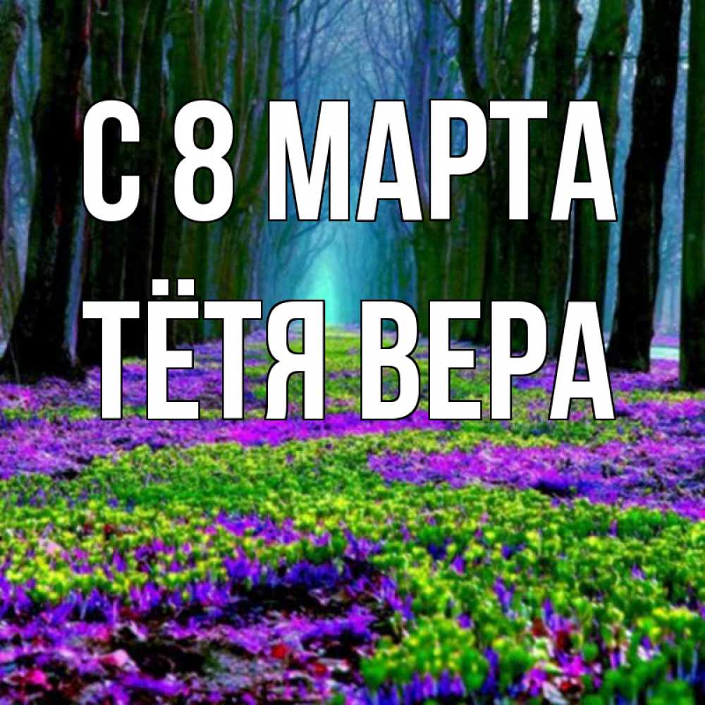 Открытка на каждый день с именем, Тётя-Вера С 8 МАРТА фиолетовые цветы в лесу 1 Прикольная открытка с пожеланием онлайн скачать бесплатно 