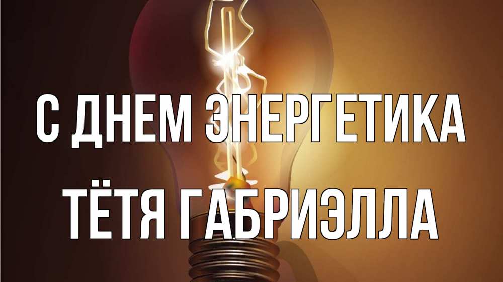 Открытка на каждый день с именем, Тётя-Габриэлла С днем энергетика лампа Прикольная открытка с пожеланием онлайн скачать бесплатно 
