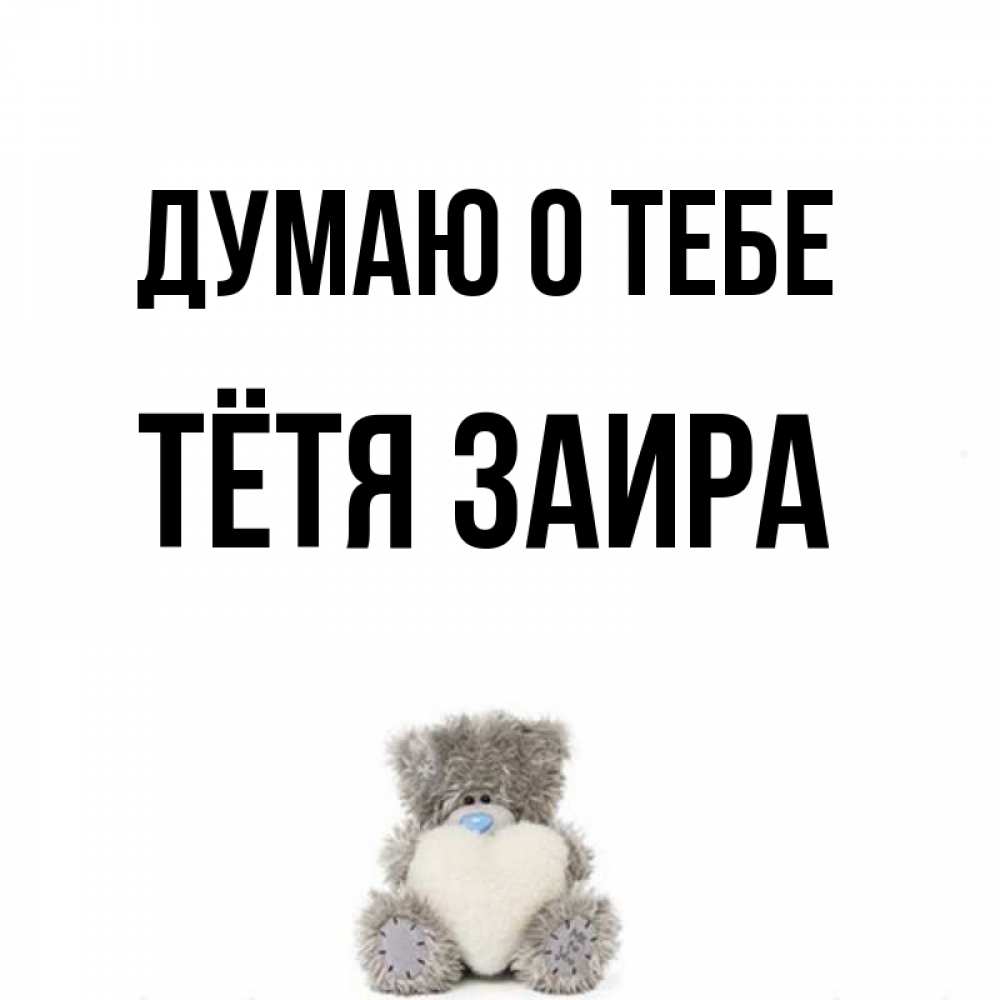 Открытка на каждый день с именем, Тётя-Заира Думаю о тебе тедди с сердечком для любимой Прикольная открытка с пожеланием онлайн скачать бесплатно 