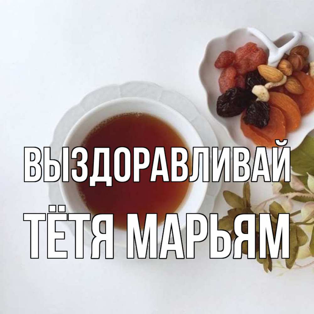 Открытка на каждый день с именем, Тётя-Марьям Выздоравливай неизвестные растения Прикольная открытка с пожеланием онлайн скачать бесплатно 