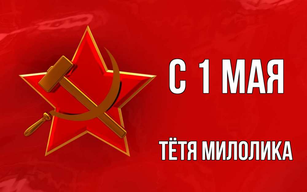 Открытка на каждый день с именем, Тётя-Милолика С 1 мая С 1 мая Прикольная открытка с пожеланием онлайн скачать бесплатно 