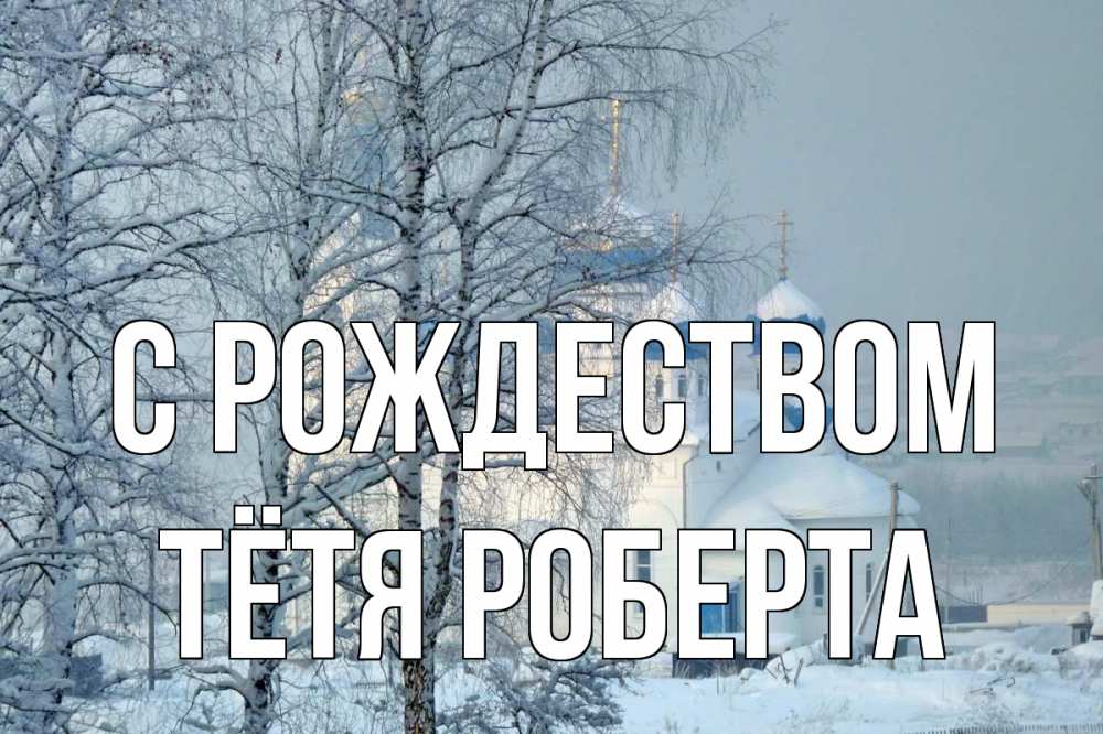 Открытка на каждый день с именем, Тётя-Роберта С рождеством храм, зима Прикольная открытка с пожеланием онлайн скачать бесплатно 