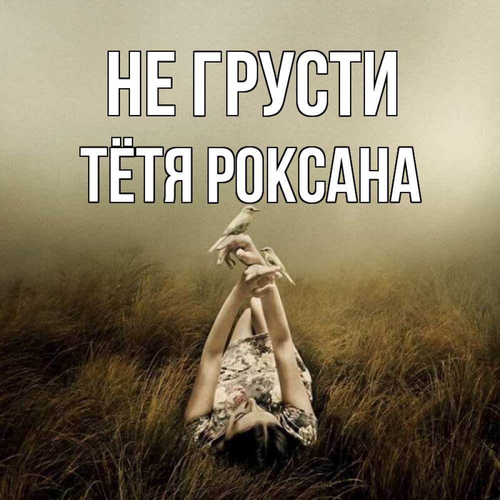 Открытка на каждый день с именем, Тётя-Роксана Не грусти поле и туман Прикольная открытка с пожеланием онлайн скачать бесплатно 