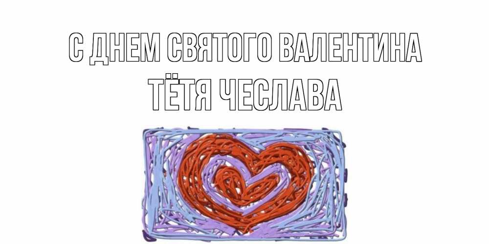 Открытка на каждый день с именем, Тётя-Чеслава С днем Святого Валентина красное сердечко для валентинки Прикольная открытка с пожеланием онлайн скачать бесплатно 