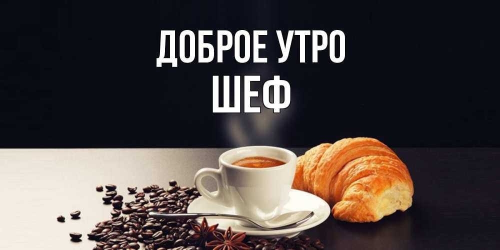 Открытка на каждый день с именем, Шеф Доброе утро зерна кофе и кофе на завтрак с круасаном Прикольная открытка с пожеланием онлайн скачать бесплатно 