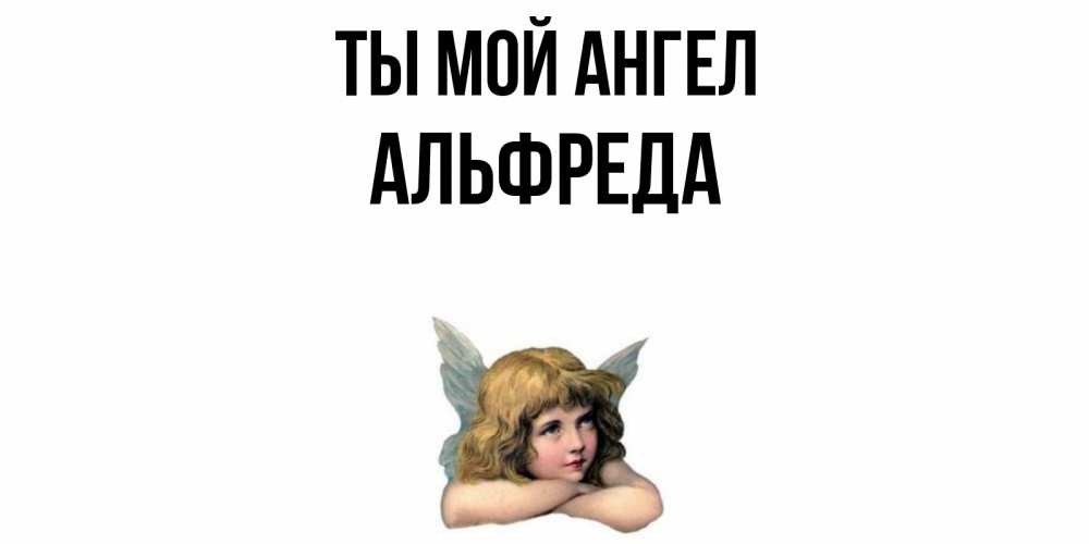 Открытка на каждый день с именем, Альфреда Ты мой ангел ангел Прикольная открытка с пожеланием онлайн скачать бесплатно 