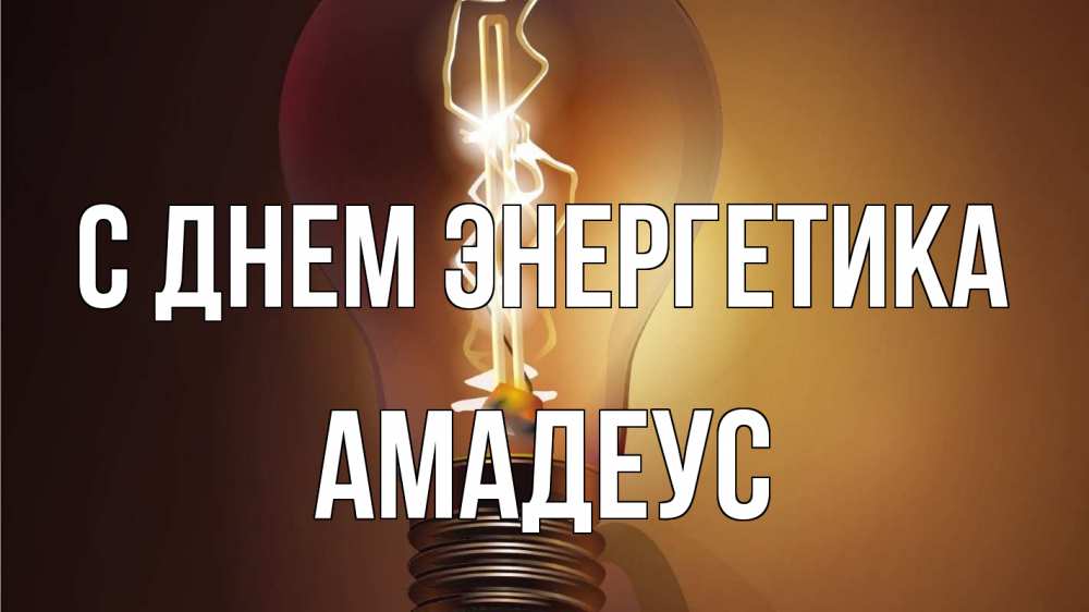 Открытка на каждый день с именем, Амадеус С днем энергетика лампа Прикольная открытка с пожеланием онлайн скачать бесплатно 