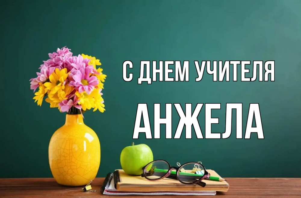 Открытка на каждый день с именем, Анжела С днем учителя ваза с цветами яблоко и журнал Прикольная открытка с пожеланием онлайн скачать бесплатно 