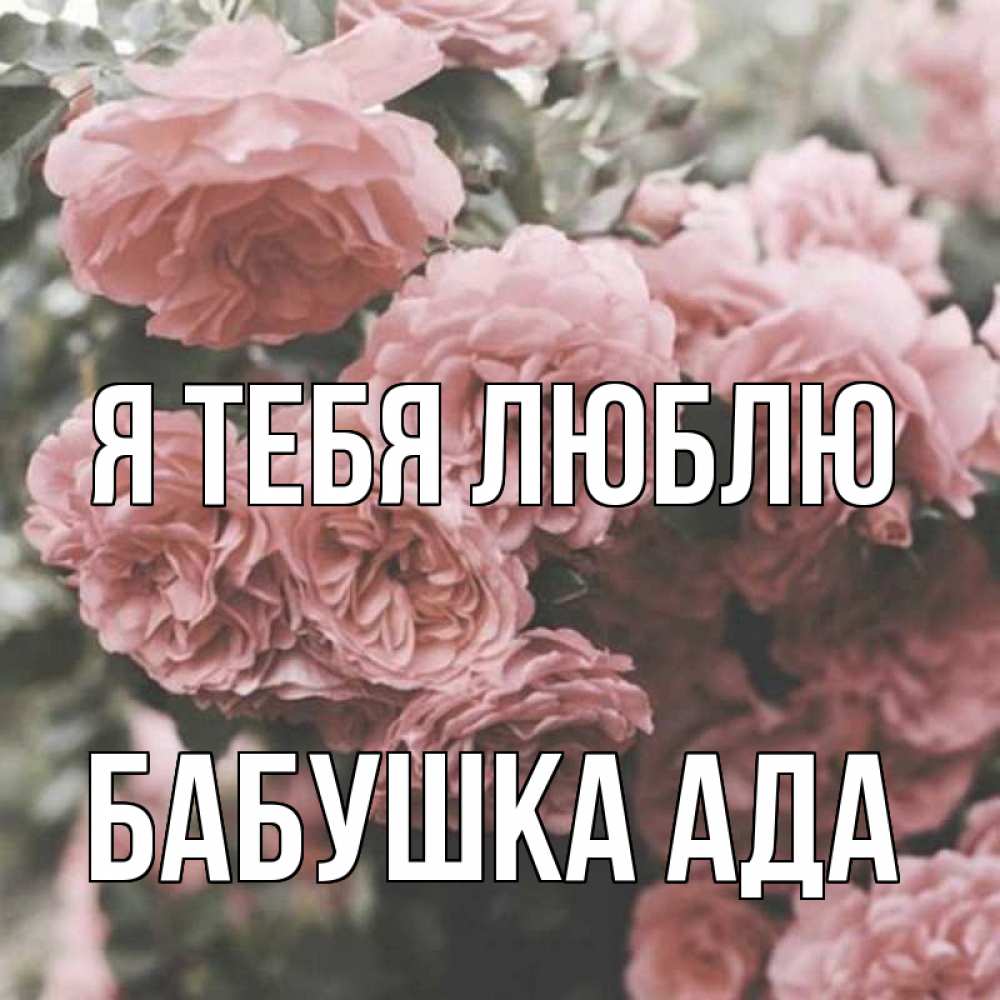 Открытка на каждый день с именем, Бабушка-Ада Я тебя люблю розы 3 Прикольная открытка с пожеланием онлайн скачать бесплатно 