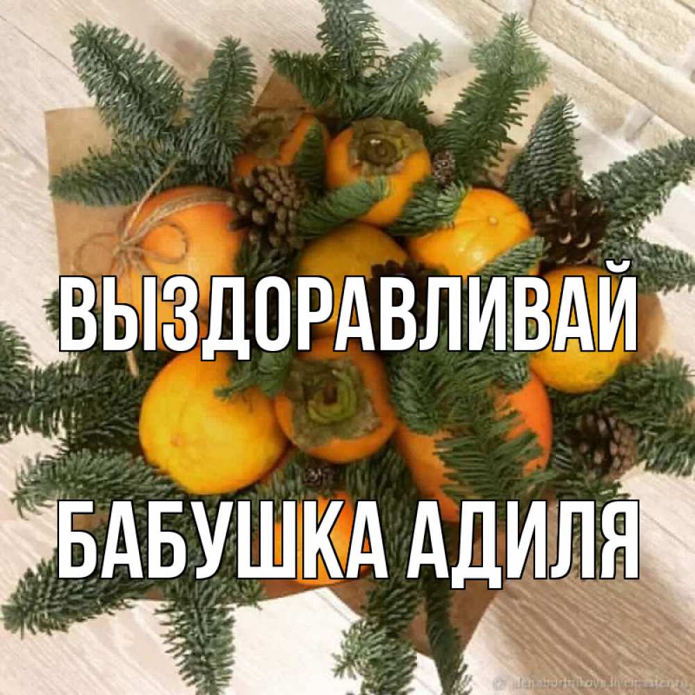 Открытка на каждый день с именем, Бабушка-Адиля Выздоравливай апельсины и хурьма Прикольная открытка с пожеланием онлайн скачать бесплатно 