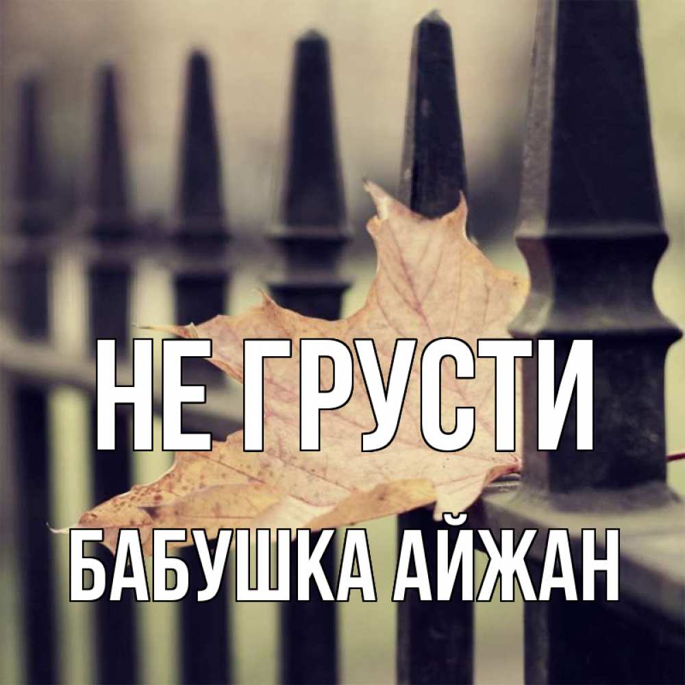 Открытка на каждый день с именем, Бабушка-Айжан Не грусти лист клена Прикольная открытка с пожеланием онлайн скачать бесплатно 