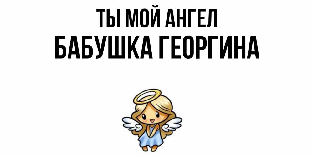 Открытка на каждый день с именем, Бабушка-Георгина Ты мой ангел ангел Прикольная открытка с пожеланием онлайн скачать бесплатно 