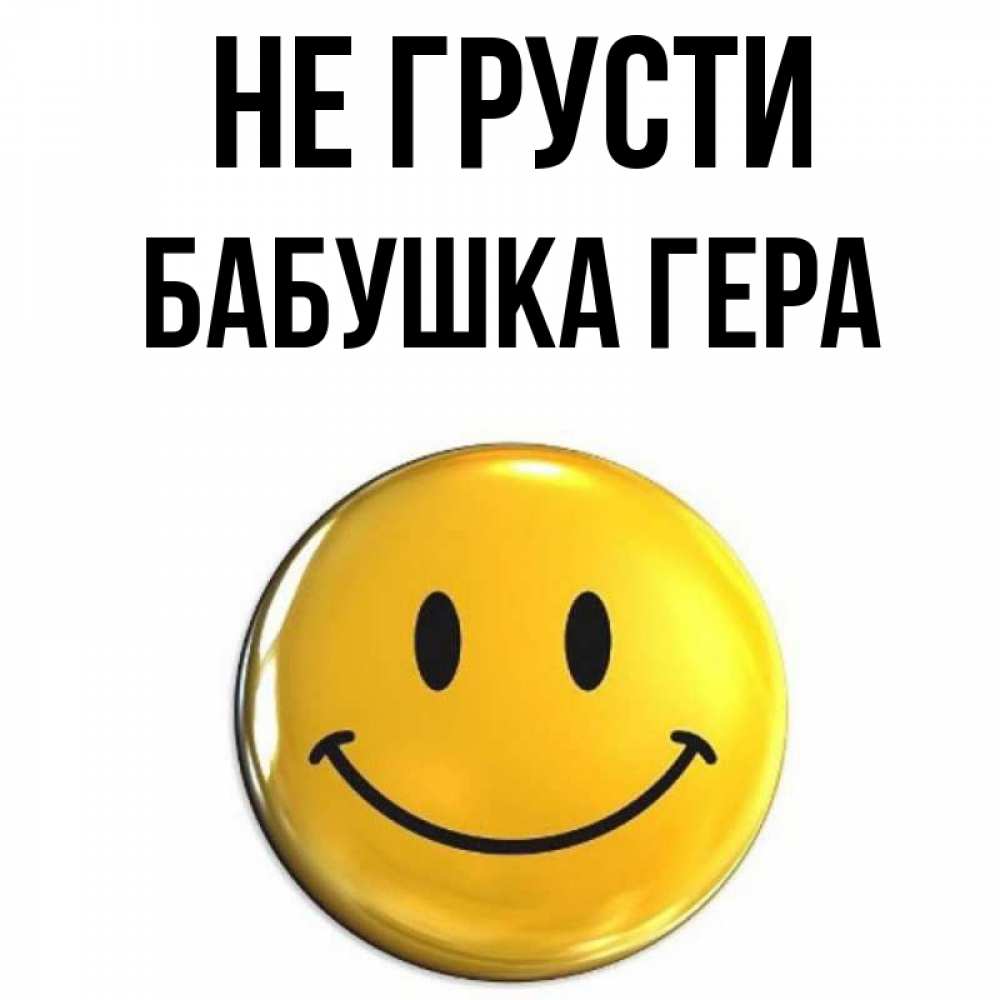 Открытка на каждый день с именем, Бабушка-Гера Не грусти желаем всем позитива Прикольная открытка с пожеланием онлайн скачать бесплатно 