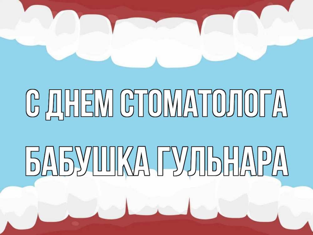 Открытка на каждый день с именем, Бабушка-Гульнара С днем стоматолога с днем стоматолога Прикольная открытка с пожеланием онлайн скачать бесплатно 
