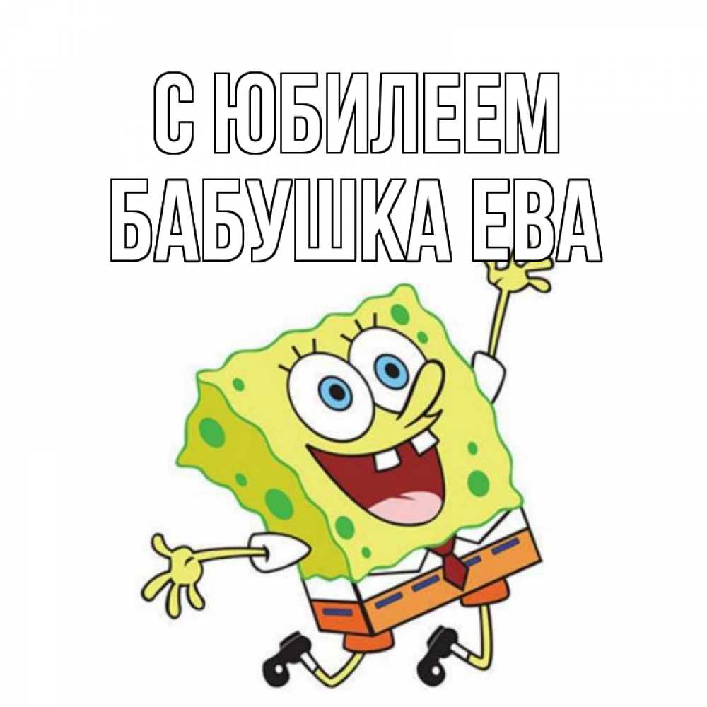 Открытка на каждый день с именем, Бабушка-Ева С юбилеем губка боб Прикольная открытка с пожеланием онлайн скачать бесплатно 