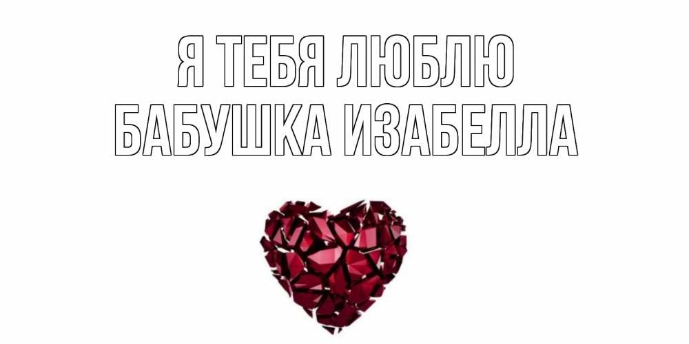 Открытка на каждый день с именем, Бабушка-Изабелла Я тебя люблю рубин, любовь Прикольная открытка с пожеланием онлайн скачать бесплатно 