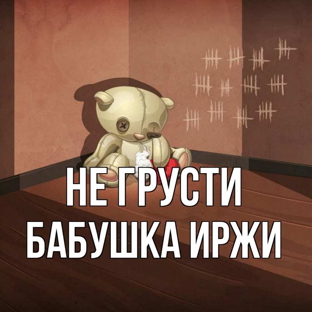 Открытка на каждый день с именем, Бабушка-Иржи Не грусти мишку бросила хозяйка Прикольная открытка с пожеланием онлайн скачать бесплатно 