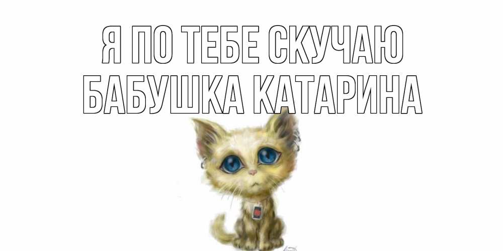 Открытка на каждый день с именем, Бабушка-Катарина Я по тебе скучаю я по тебе скучаю открытки для любимых с именем Прикольная открытка с пожеланием онлайн скачать бесплатно 
