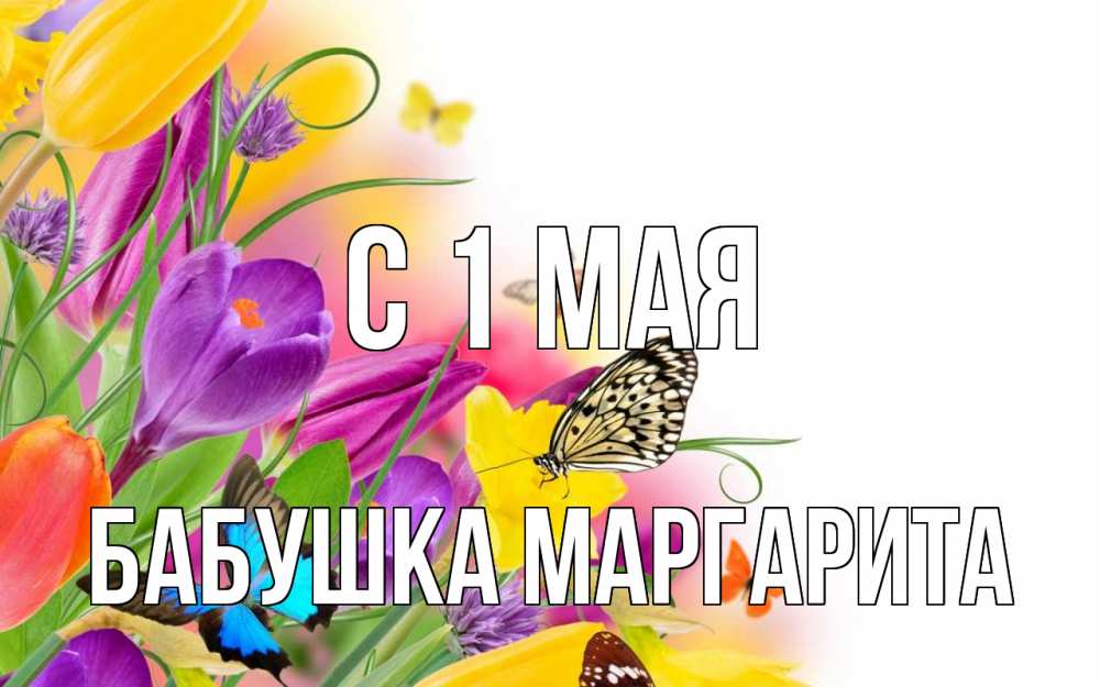 Открытка на каждый день с именем, Бабушка-Маргарита С 1 мая С 1 мая Прикольная открытка с пожеланием онлайн скачать бесплатно 