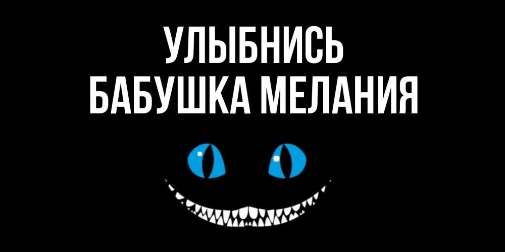 Открытка на каждый день с именем, Бабушка-Мелания Улыбнись кот улыбается Прикольная открытка с пожеланием онлайн скачать бесплатно 