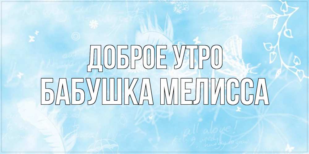 Открытка на каждый день с именем, Бабушка-Мелисса Доброе утро красивые открытки зимнее Прикольная открытка с пожеланием онлайн скачать бесплатно 