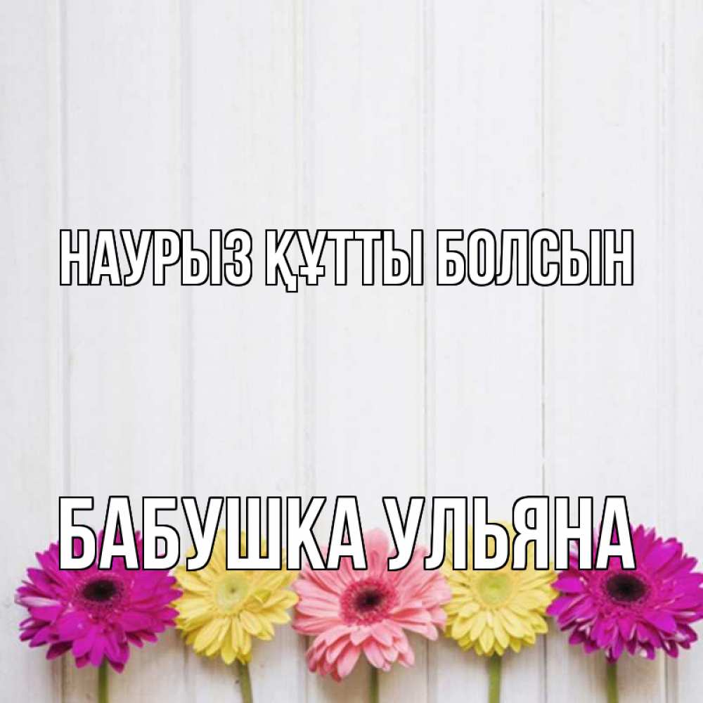 Открытка на каждый день с именем, Бабушка-Ульяна Наурыз құтты болсын женщинам 1 Прикольная открытка с пожеланием онлайн скачать бесплатно 