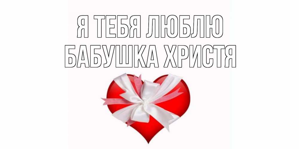 Открытка на каждый день с именем, Бабушка-Христя Я тебя люблю сердце, ленты, бантик Прикольная открытка с пожеланием онлайн скачать бесплатно 