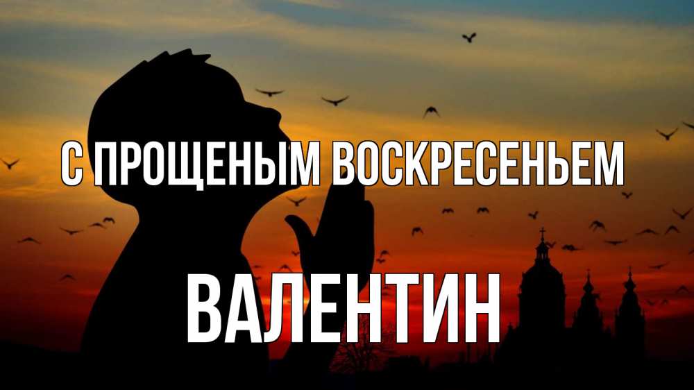 Открытка на каждый день с именем, Валентин С прощеным воскресеньем прошу прощения Прикольная открытка с пожеланием онлайн скачать бесплатно 