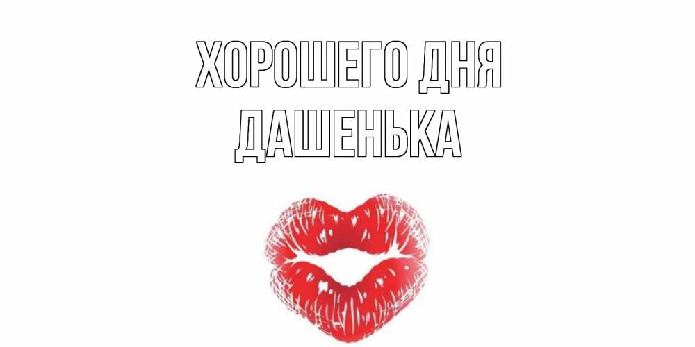 Открытка на каждый день с именем, Дашенька Хорошего дня Поцелуй Прикольная открытка с пожеланием онлайн скачать бесплатно 