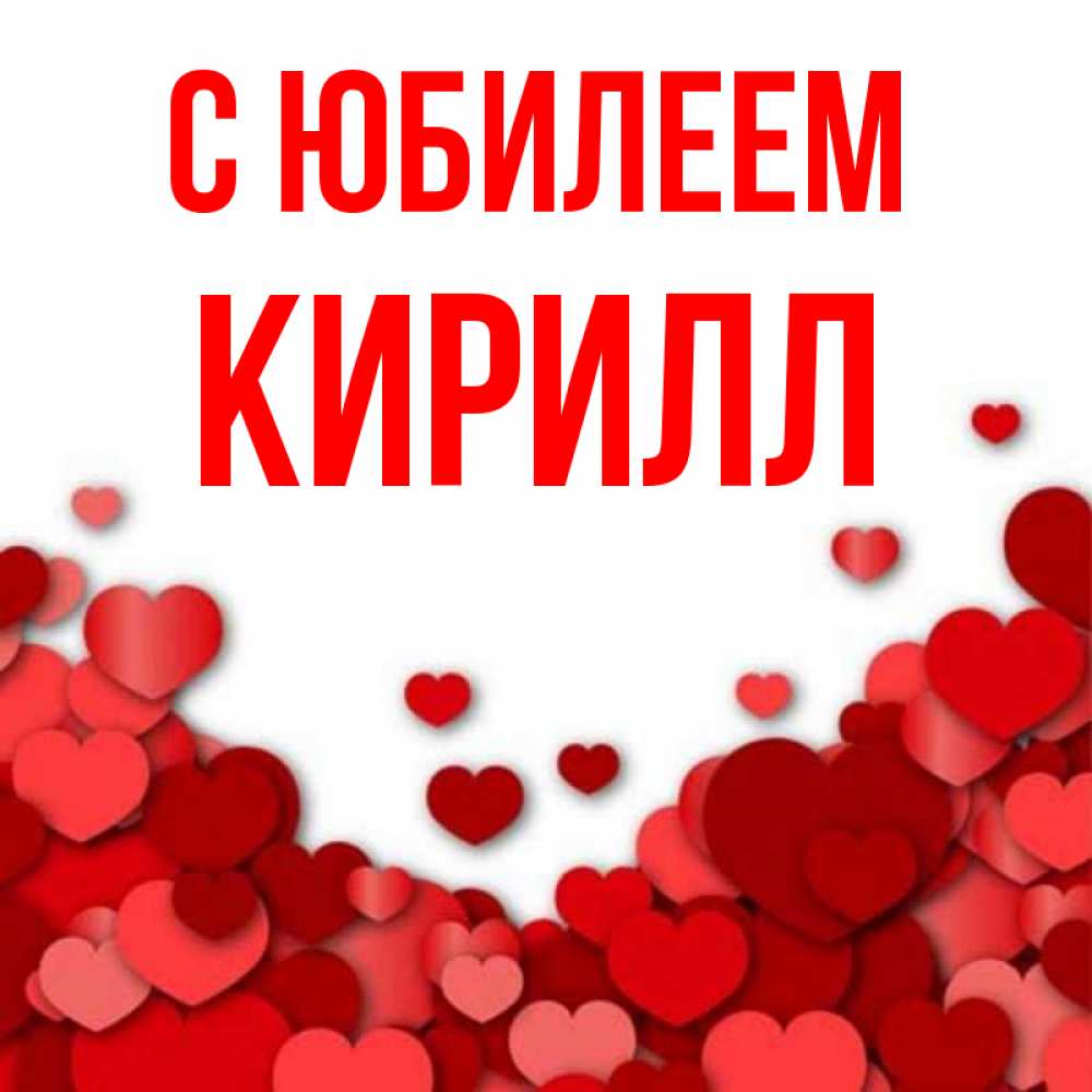 Открытка на каждый день с именем, Кирилл С юбилеем много красных сердечек о любви Прикольная открытка с пожеланием онлайн скачать бесплатно 