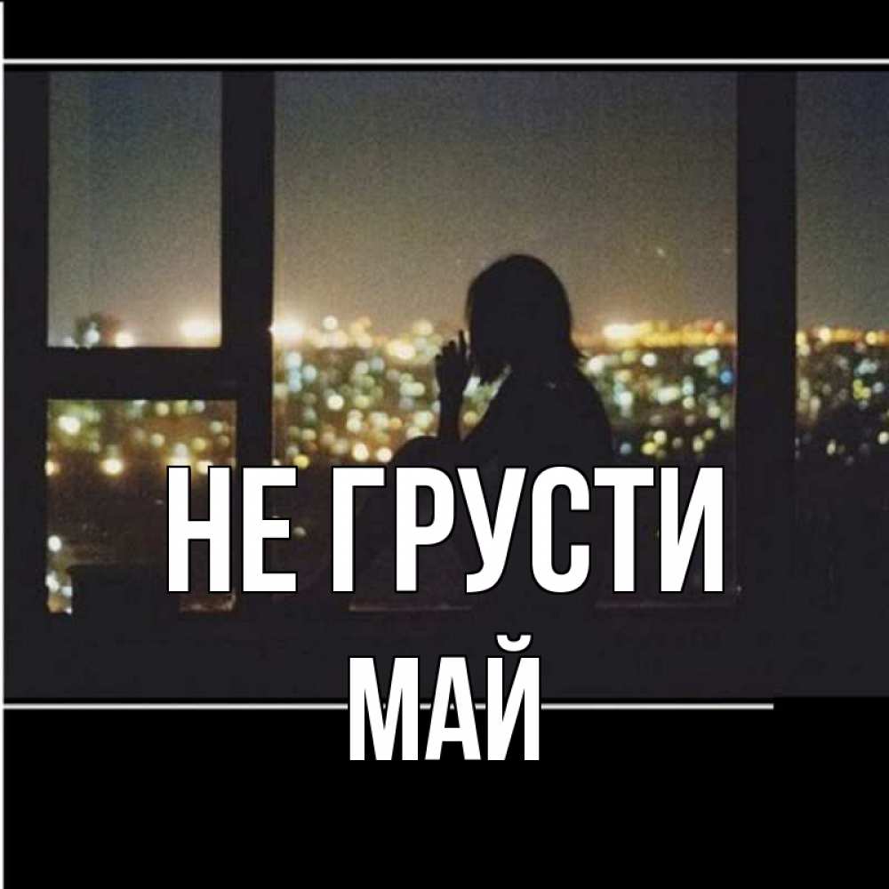 Открытка на каждый день с именем, Май Не грусти смотрит на ночной город Прикольная открытка с пожеланием онлайн скачать бесплатно 