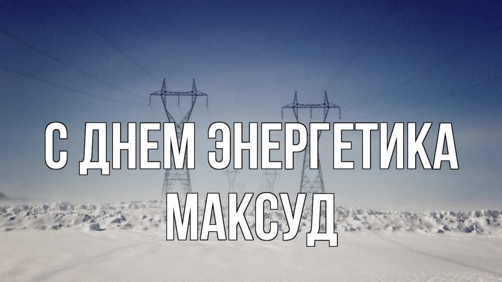 Открытка на каждый день с именем, Максуд С днем энергетика снег зима Прикольная открытка с пожеланием онлайн скачать бесплатно 