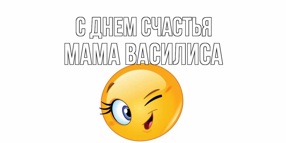 Открытка на каждый день с именем, Мама-Василиса С днем счастья улыбка Прикольная открытка с пожеланием онлайн скачать бесплатно 