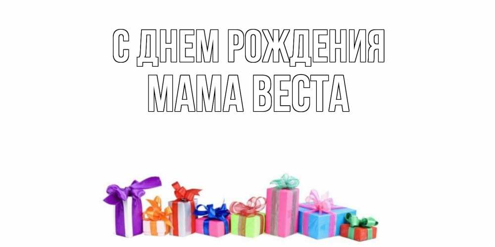 Открытка на каждый день с именем, Мама-Веста С днем рождения Коробка, Прикольная открытка с пожеланием онлайн скачать бесплатно 