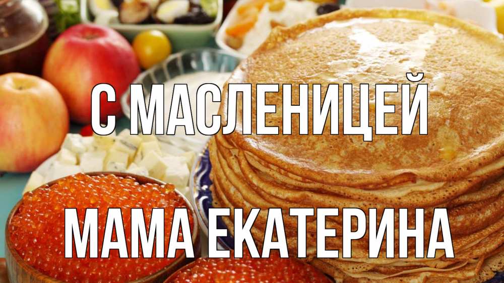 Открытка на каждый день с именем, Мама-Екатерина С масленицей блины Прикольная открытка с пожеланием онлайн скачать бесплатно 