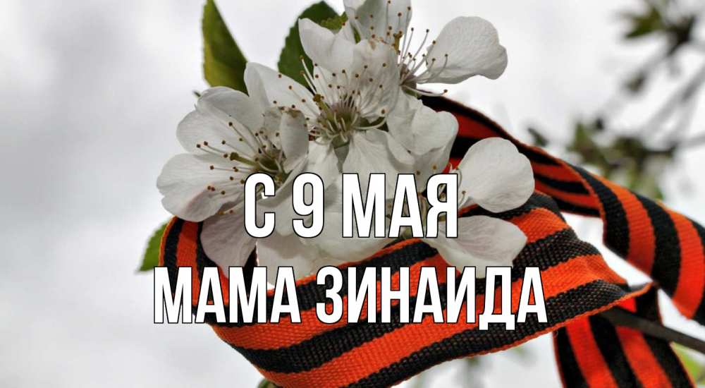 Открытка на каждый день с именем, Мама-Зинаида С 9 мая 9 мая Прикольная открытка с пожеланием онлайн скачать бесплатно 