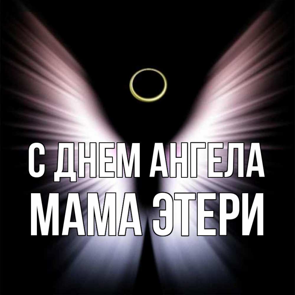 Открытка на каждый день с именем, Мама-Этери С днем ангела ангел из света Прикольная открытка с пожеланием онлайн скачать бесплатно 