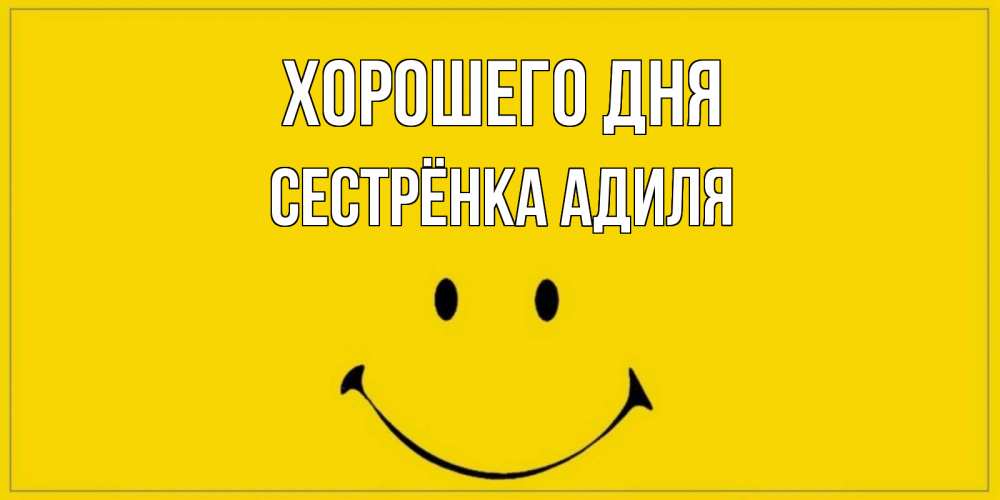 Открытка на каждый день с именем, Сестрёнка-Адиля Хорошего дня улыбка Прикольная открытка с пожеланием онлайн скачать бесплатно 