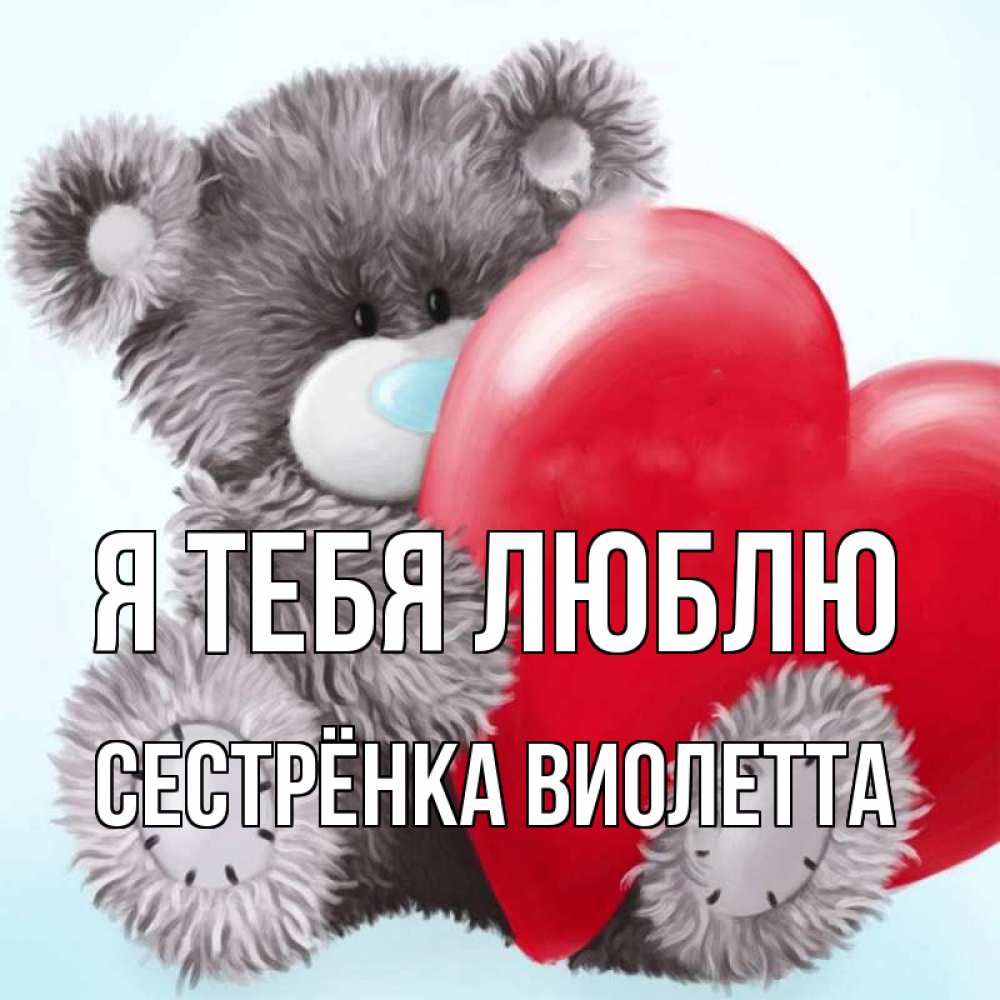 Открытка на каждый день с именем, Сестрёнка-Виолетта Я тебя люблю медвежуся Прикольная открытка с пожеланием онлайн скачать бесплатно 