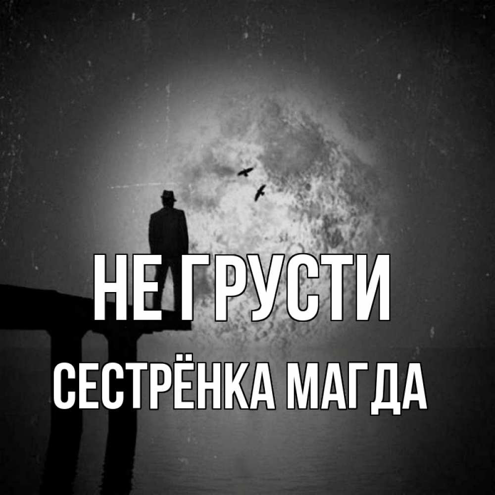 Открытка на каждый день с именем, Сестрёнка-Магда Не грусти мужчина на мосту Прикольная открытка с пожеланием онлайн скачать бесплатно 