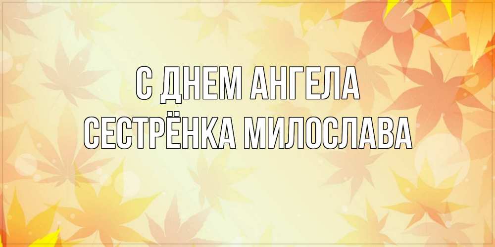 Открытка на каждый день с именем, Сестрёнка-Милослава С днем ангела поздравления с днем ангела бесплатно Прикольная открытка с пожеланием онлайн скачать бесплатно 