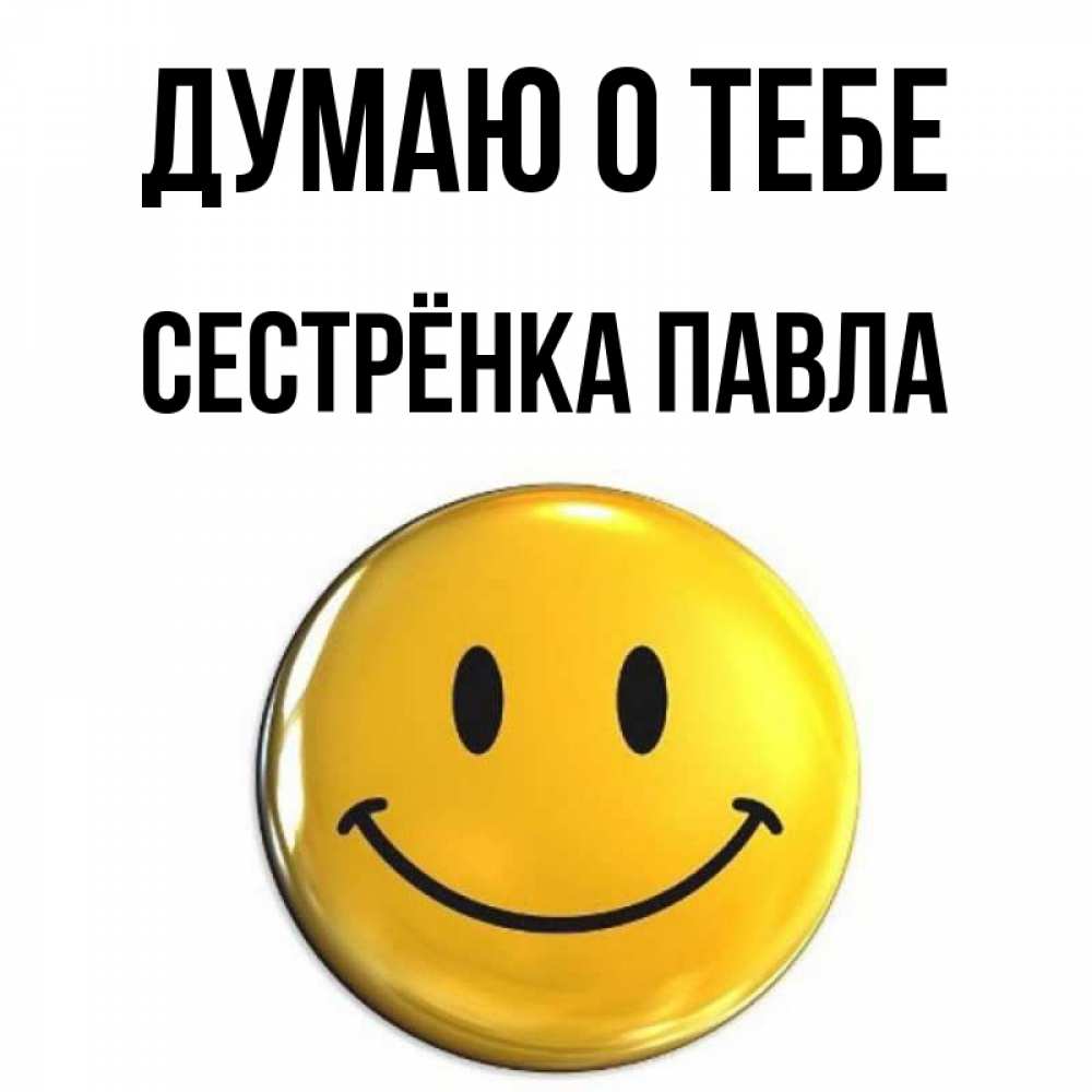 Открытка на каждый день с именем, Сестрёнка-Павла Думаю о тебе создать открытку с подписью своими руками Прикольная открытка с пожеланием онлайн скачать бесплатно 