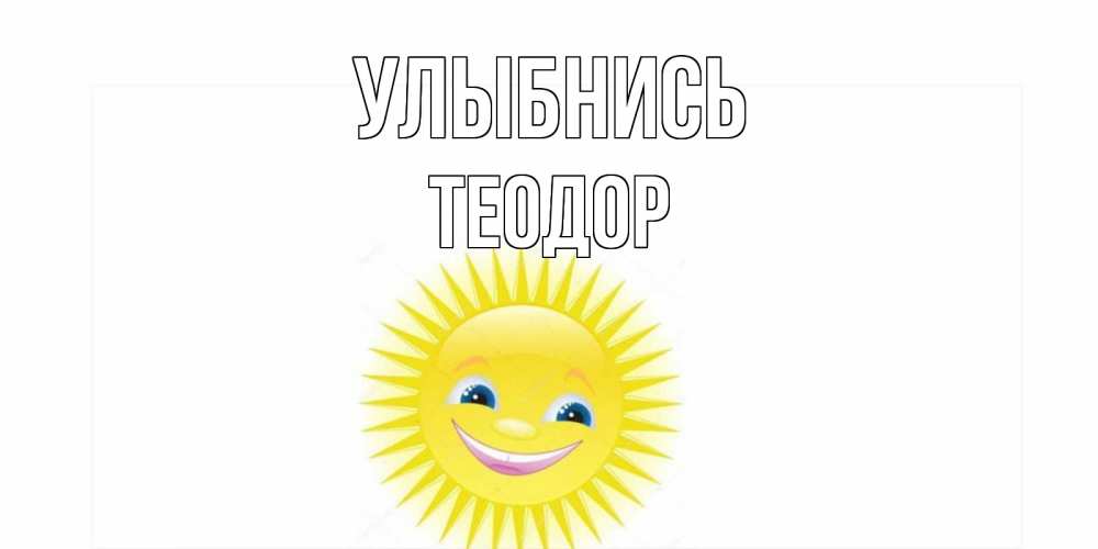 Открытка на каждый день с именем, Теодор Улыбнись пожелания позитивные Прикольная открытка с пожеланием онлайн скачать бесплатно 